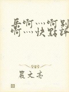 岳啊灬啊别停灬啊灬快点评价