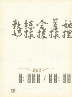 教练含着她的乳奶揉搓揉捏电影