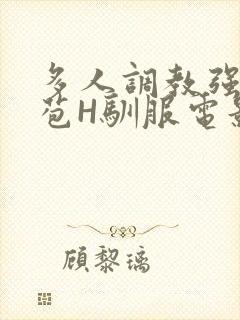 多人调教强行破苞H驯服电影