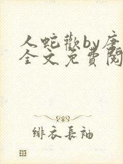 人蛇欢by唐棠全文免费阅读