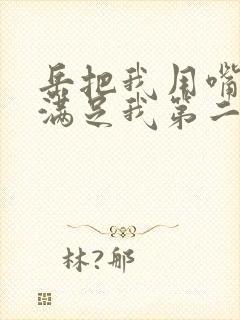 岳把我用嘴含进满足我第二章