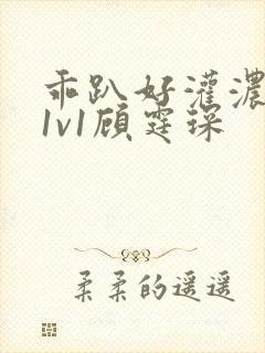 乖趴好灌浓精h1v1顾霆琛