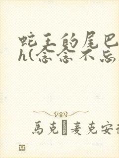 蛇王的尾巴高ah(念念不忘)小说