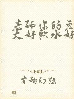 老师你的兔子好大好软水好多