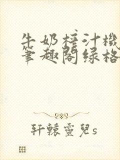 牛奶榨汁机po笔趣阁绿格子