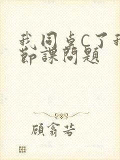 我同桌C了我一节课问题