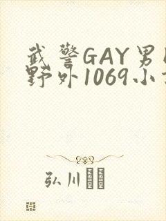 武警GAY男同野外1069小说