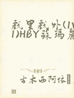 戏里戏外(1V1)HBY苏玛丽全文免费阅读