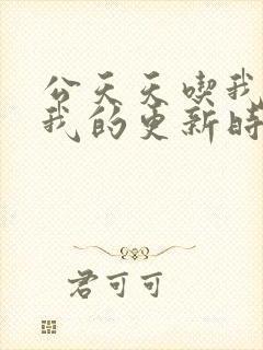 公天天吃我奶躁我的更新时间