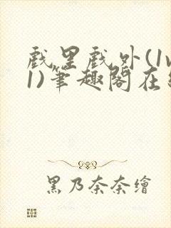 戏里戏外(1v1)笔趣阁在线阅读一叶孤舟