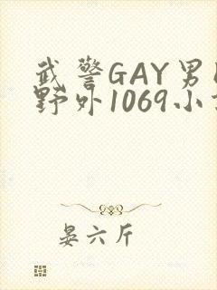 武警GAY男同野外1069小说