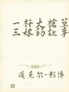 一杆大枪草一家三娘的故事