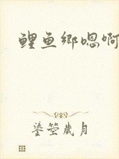 鲤鱼乡嗯啊
