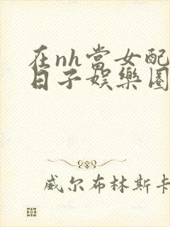 在nh当女配的日子娱乐圈