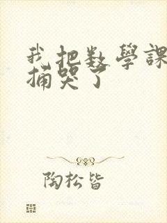 我把数学课代表捅哭了