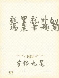 戏里戏外by苏玛丽笔趣阁全文免费阅读