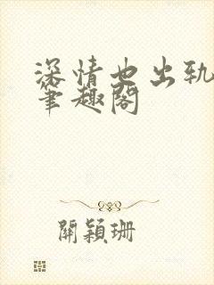 深情也出轨by笔趣阁