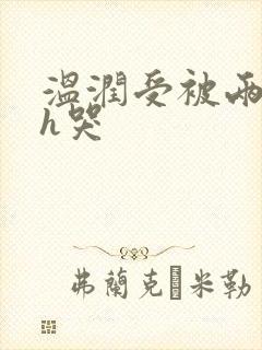 温润受被两个攻h哭