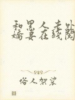 和黑人老外交换娇妻在线阅读