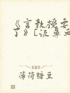 《言教授要撞坏了》[流鼻血]