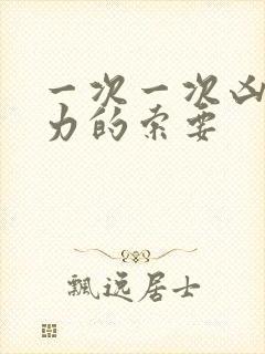 一次一次凶猛有力的索要