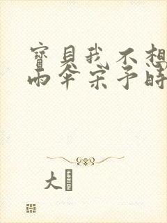 宝贝我不想带小雨伞宋予时封面