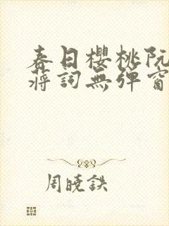 春日樱桃阮圆圆蒋词无弹窗笔趣阁