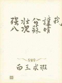 强壮公让我高潮八次苏晴