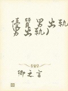 优质男出轨h(男出轨)