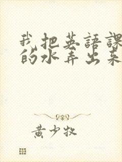 我把英语课代表的水弄出来了