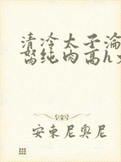 清冷太子沦为禁胬纯肉高h文