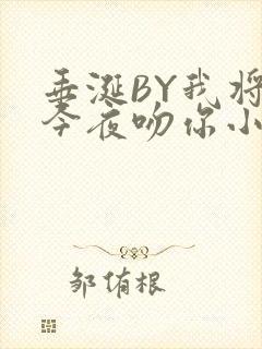 垂涎BY我将在今夜吻你小说免费阅读