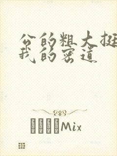 公的粗大挺进了我的密道