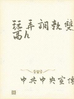 玩弄调教双胞胎高h