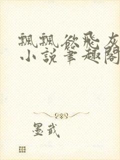 飘飘欲飞灰太狼小说笔趣阁无弹窗