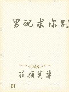 男配求你别黑化