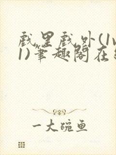 戏里戏外(1v1)笔趣阁在线阅读一叶孤舟