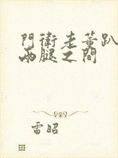 门卫老董趴在我两腿之间