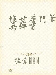 绝世唐门笔趣阁无弹窗