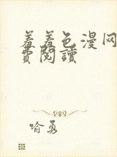 羞羞色漫网页免费阅读