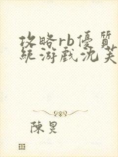 攻略rb优质系统游戏沈芙原文