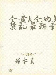 全黄h全肉短篇禁乱最新章节