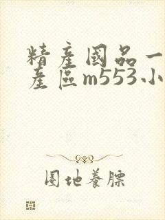 精产国品一二三产区m553小说
