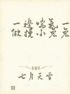 一边喘气一边叫做摸小兔兔作文