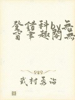 登错科by无弹窗笔趣阁无弹窗