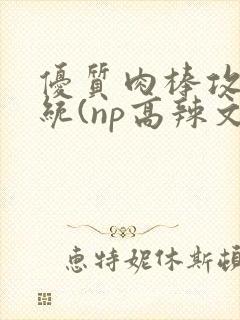 优质肉棒攻略系统(np高辣文)封面