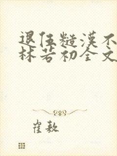 退伍糙汉不经撩林若初全文