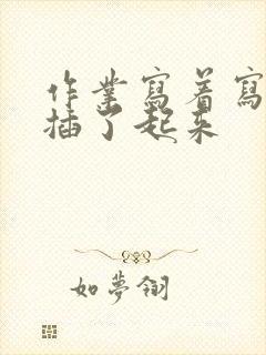 作业写着写着就插了起来