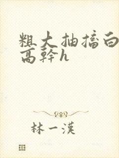 粗大抽搐白浊h高干h