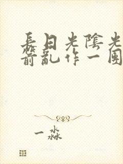 长日光阴光阴似箭乱作一团笔趣阁